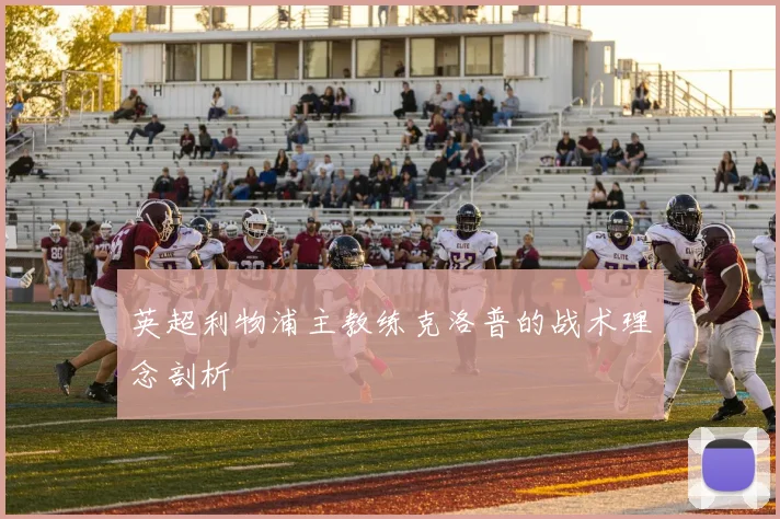 英超利物浦主教练克洛普的战术理念剖析