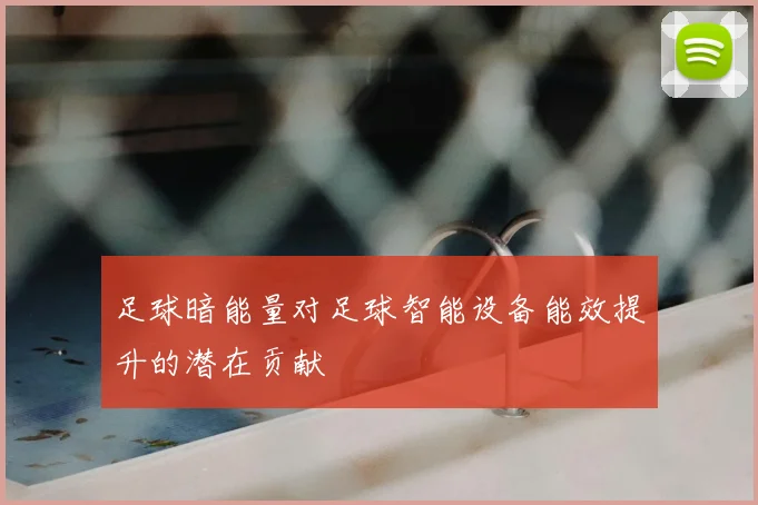 足球暗能量对足球智能设备能效提升的潜在贡献