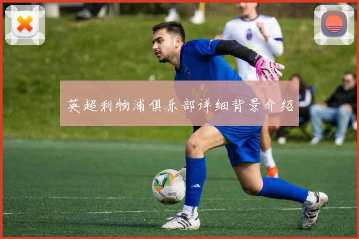 英超利物浦俱乐部详细背景介绍