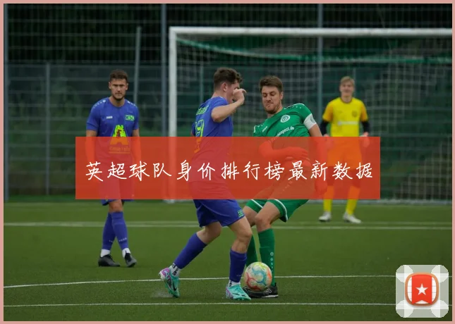 英超球队身价排行榜最新数据