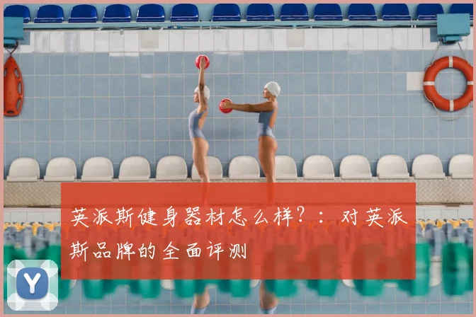 英派斯健身器材怎么样？：对英派斯品牌的全面评测