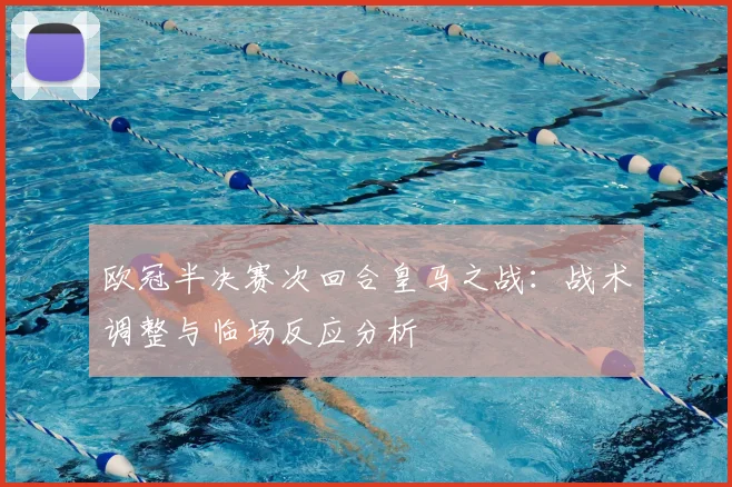 欧冠半决赛次回合皇马之战：战术调整与临场反应分析