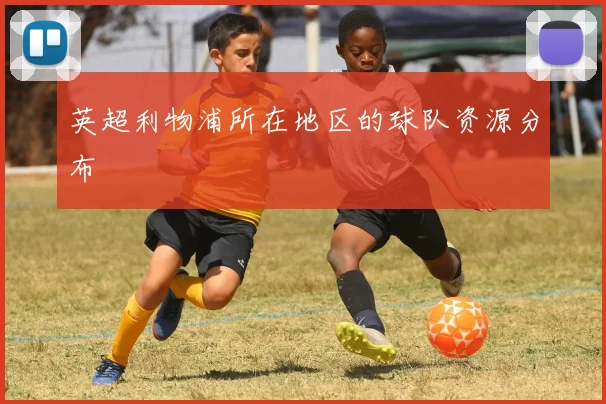 英超利物浦所在地区的球队资源分布